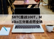 开云体育入口-关于SBTC鏖战100T，Meiko三分雨点燃全场的信息